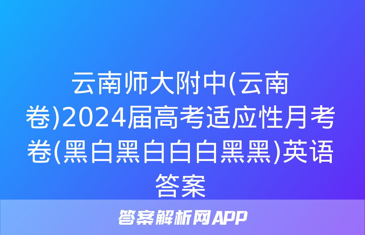 云南师大附中(云南卷)2024届高考适应性月考卷(黑白黑白白白黑黑)英语答案