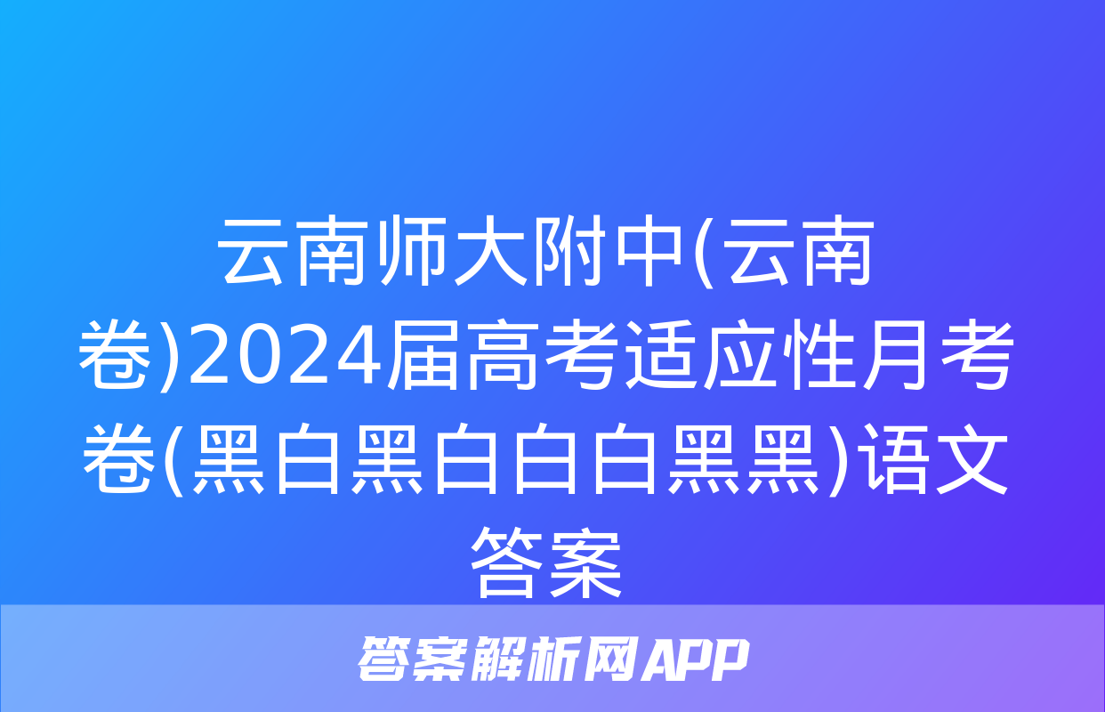 云南师大附中(云南卷)2024届高考适应性月考卷(黑白黑白白白黑黑)语文答案