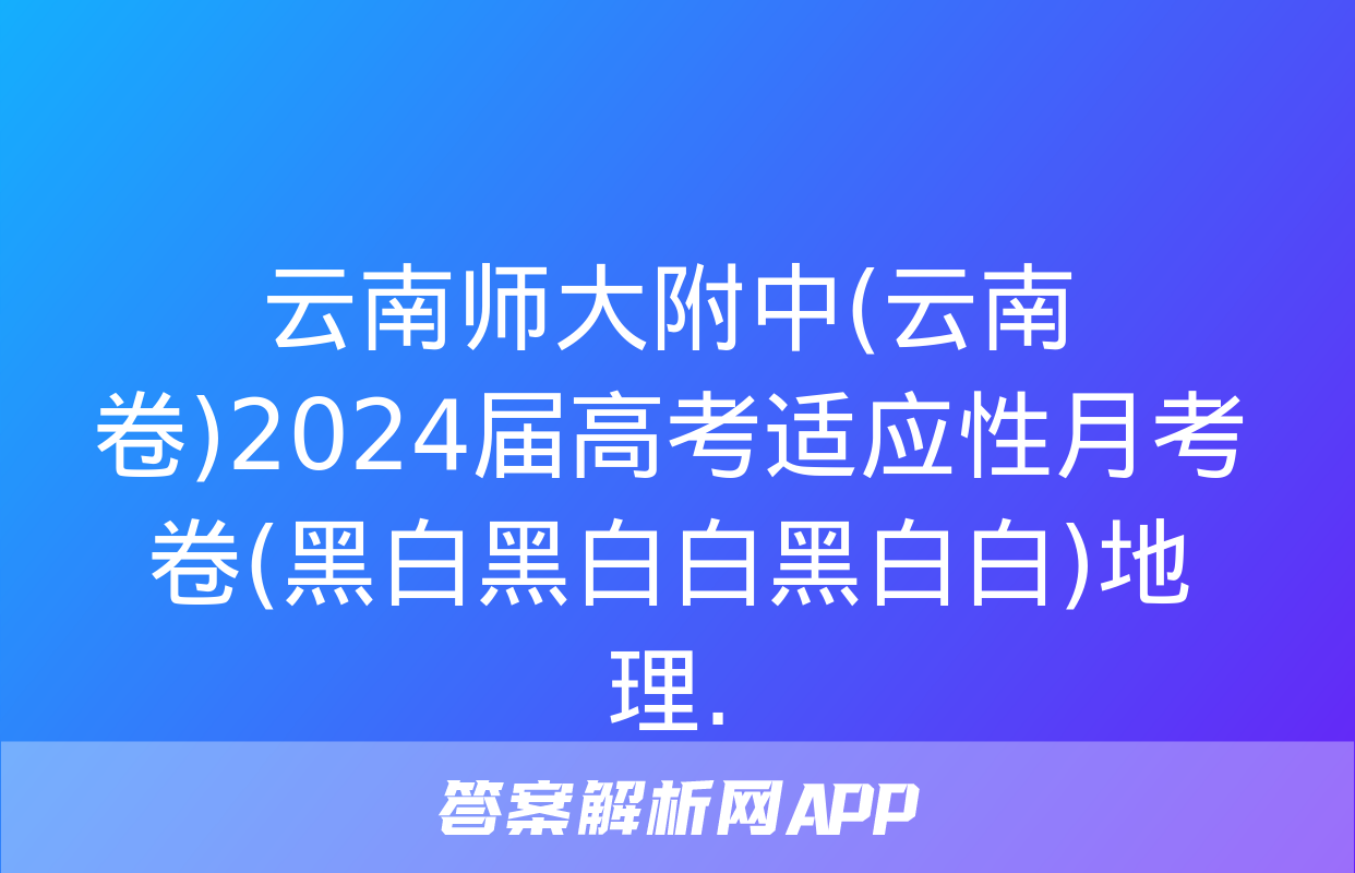 云南师大附中(云南卷)2024届高考适应性月考卷(黑白黑白白黑白白)地理.