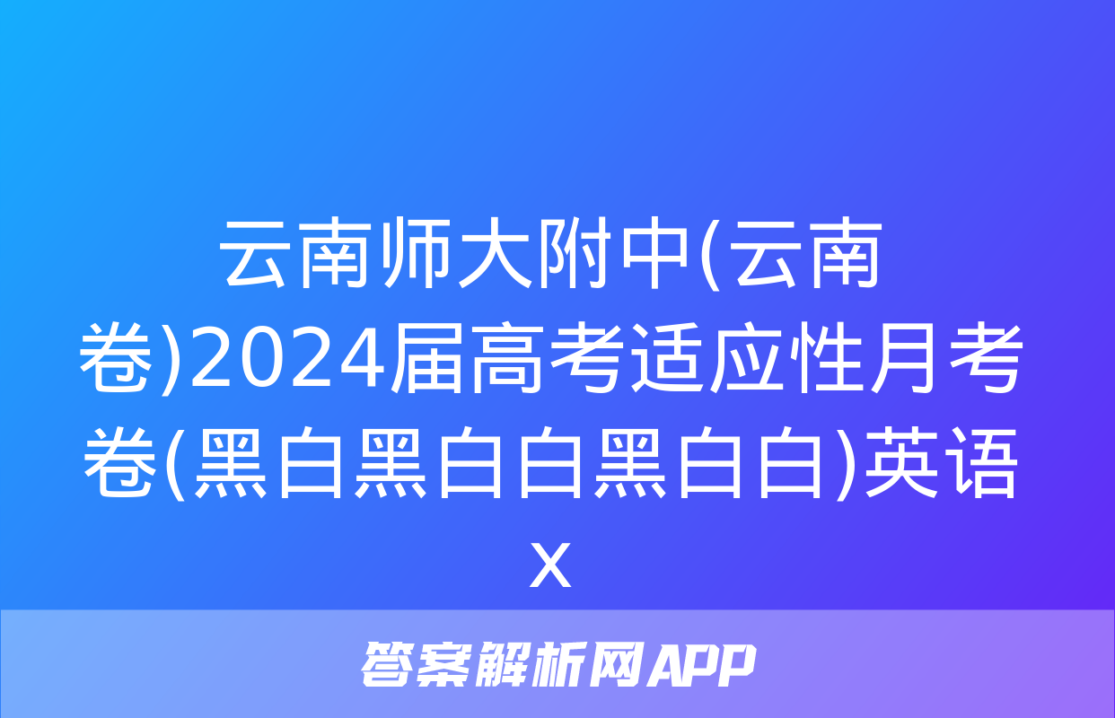 云南师大附中(云南卷)2024届高考适应性月考卷(黑白黑白白黑白白)英语x