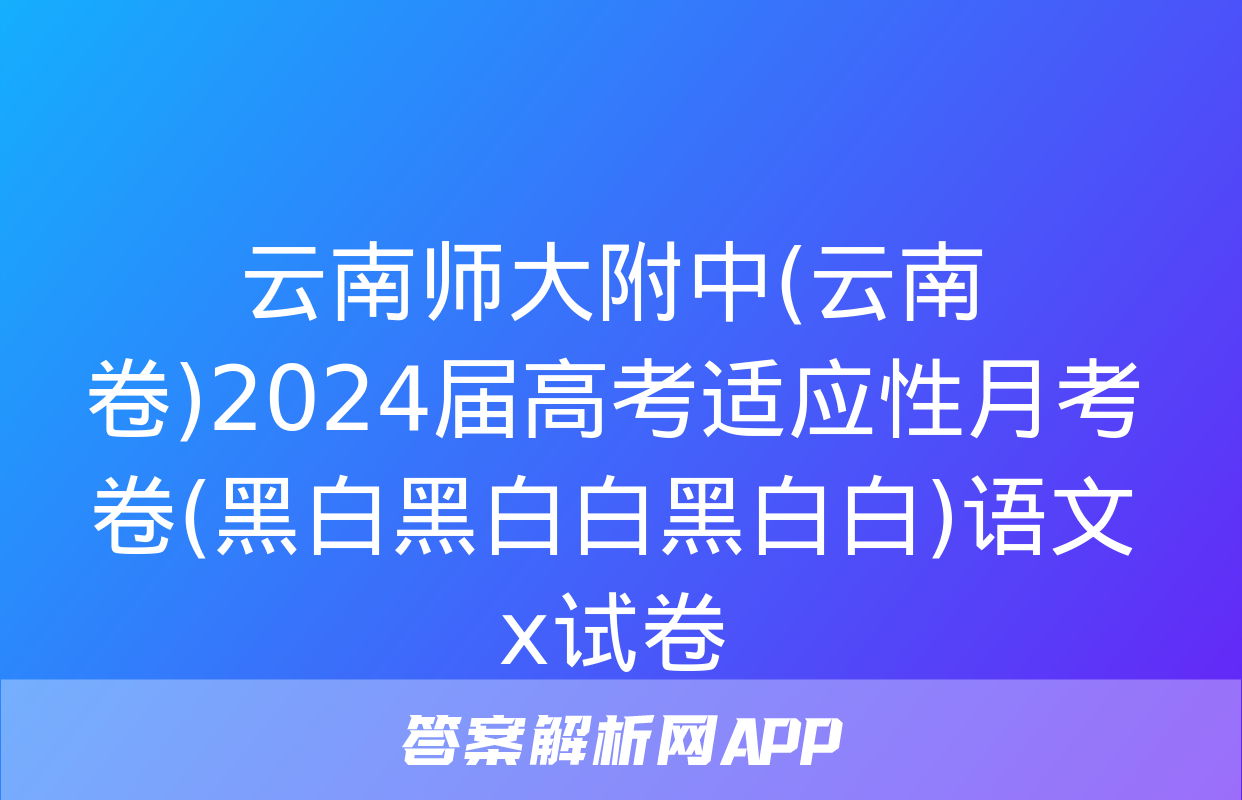 云南师大附中(云南卷)2024届高考适应性月考卷(黑白黑白白黑白白)语文x试卷