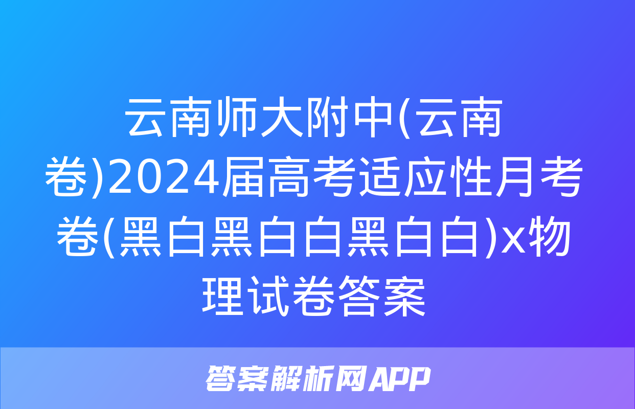 云南师大附中(云南卷)2024届高考适应性月考卷(黑白黑白白黑白白)x物理试卷答案