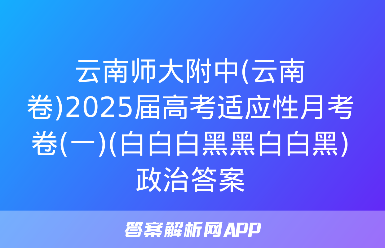 云南师大附中(云南卷)2025届高考适应性月考卷(一)(白白白黑黑白白黑)政治答案