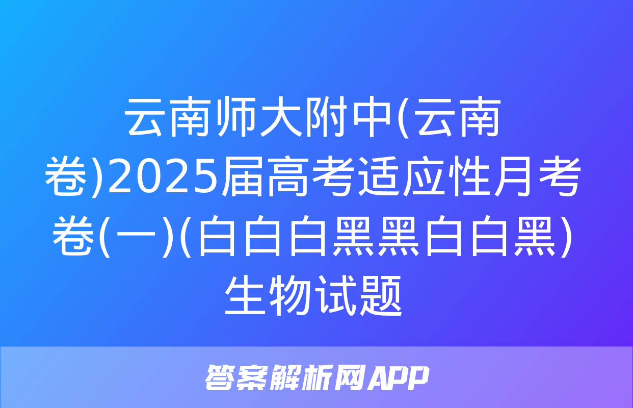 云南师大附中(云南卷)2025届高考适应性月考卷(一)(白白白黑黑白白黑)生物试题