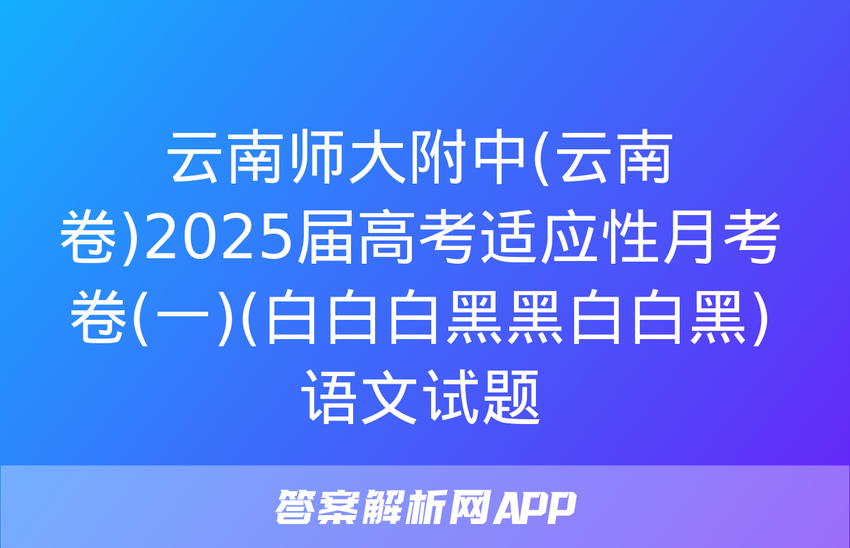 云南师大附中(云南卷)2025届高考适应性月考卷(一)(白白白黑黑白白黑)语文试题