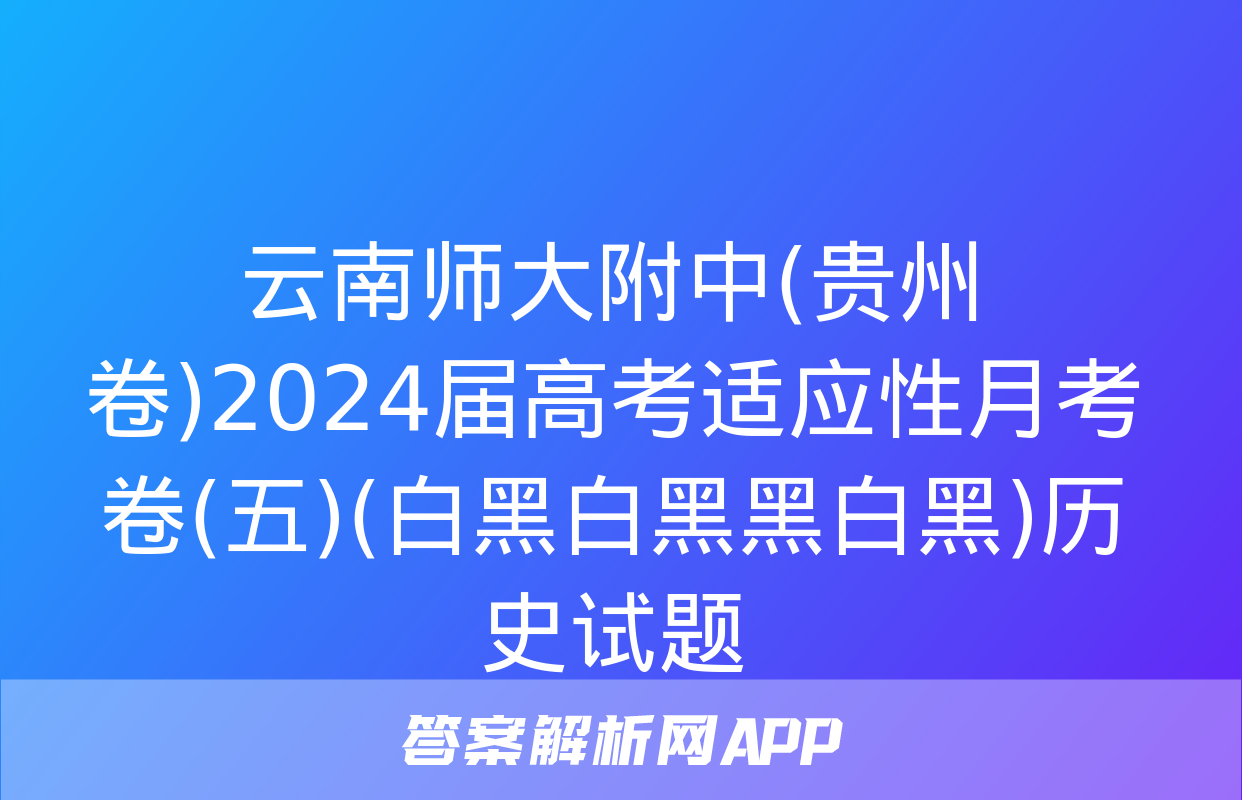 云南师大附中(贵州卷)2024届高考适应性月考卷(五)(白黑白黑黑白黑)历史试题