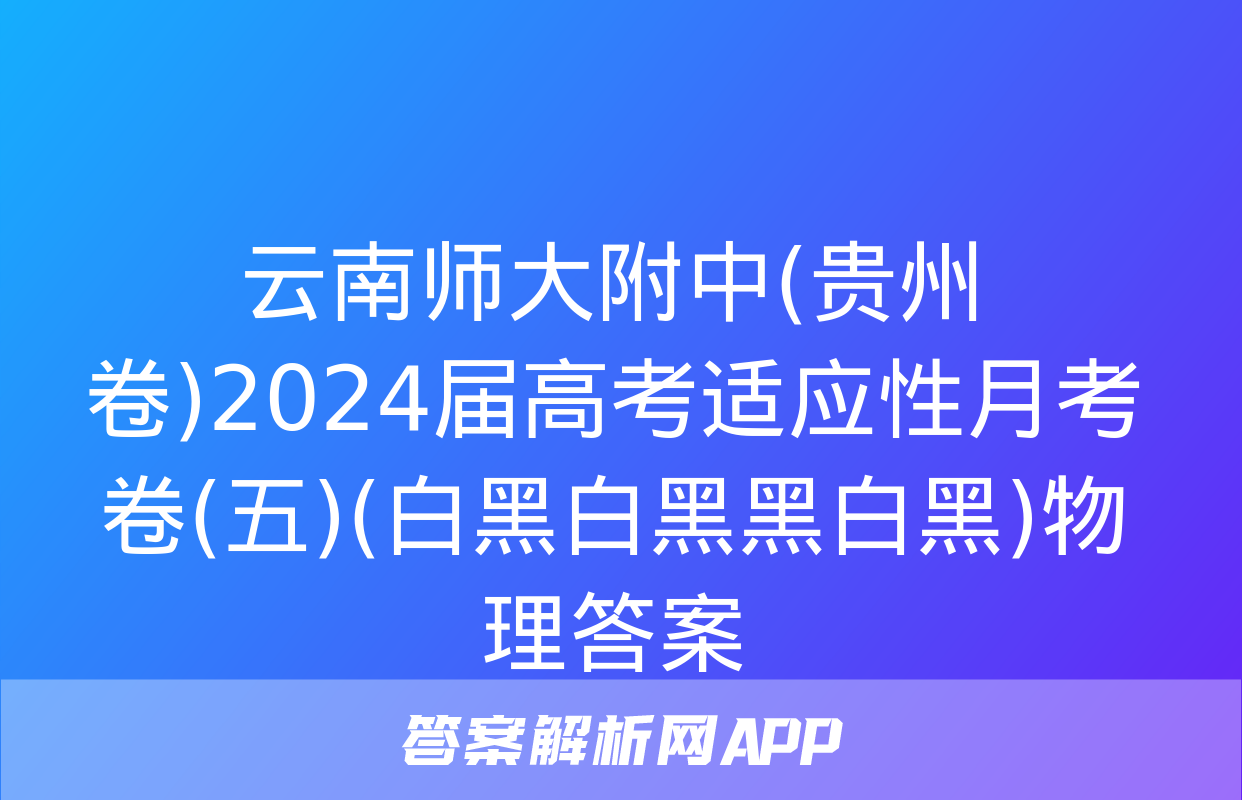 云南师大附中(贵州卷)2024届高考适应性月考卷(五)(白黑白黑黑白黑)物理答案