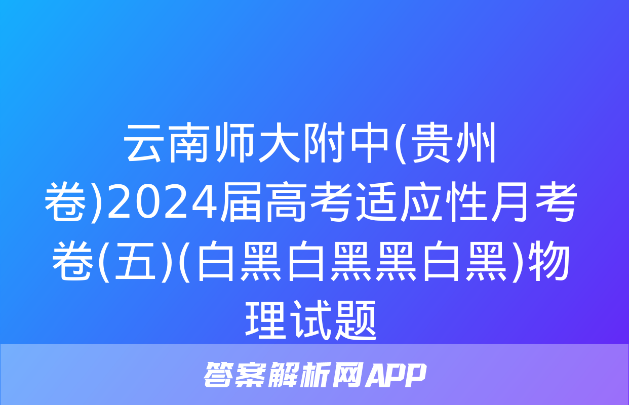 云南师大附中(贵州卷)2024届高考适应性月考卷(五)(白黑白黑黑白黑)物理试题