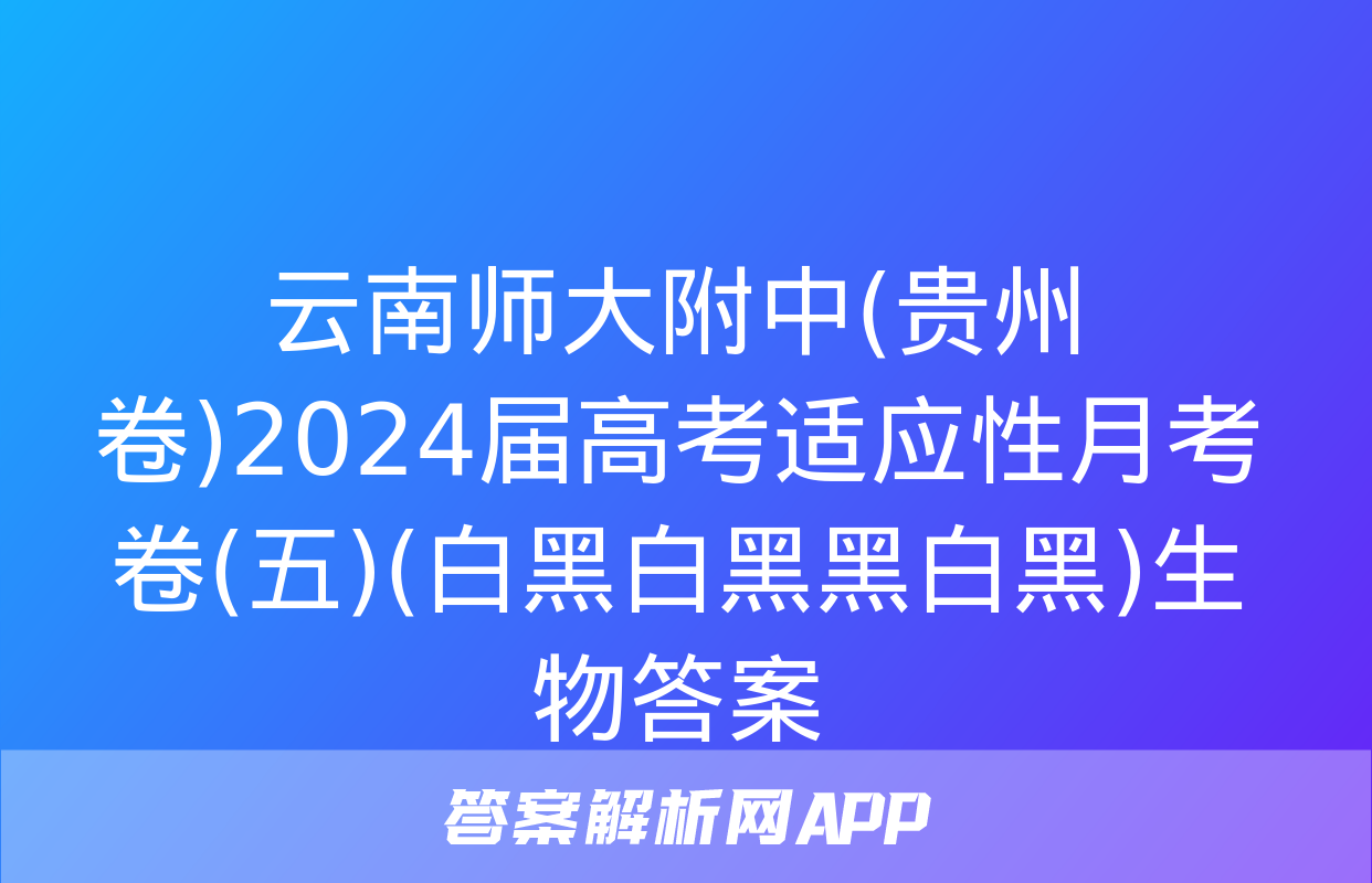 云南师大附中(贵州卷)2024届高考适应性月考卷(五)(白黑白黑黑白黑)生物答案