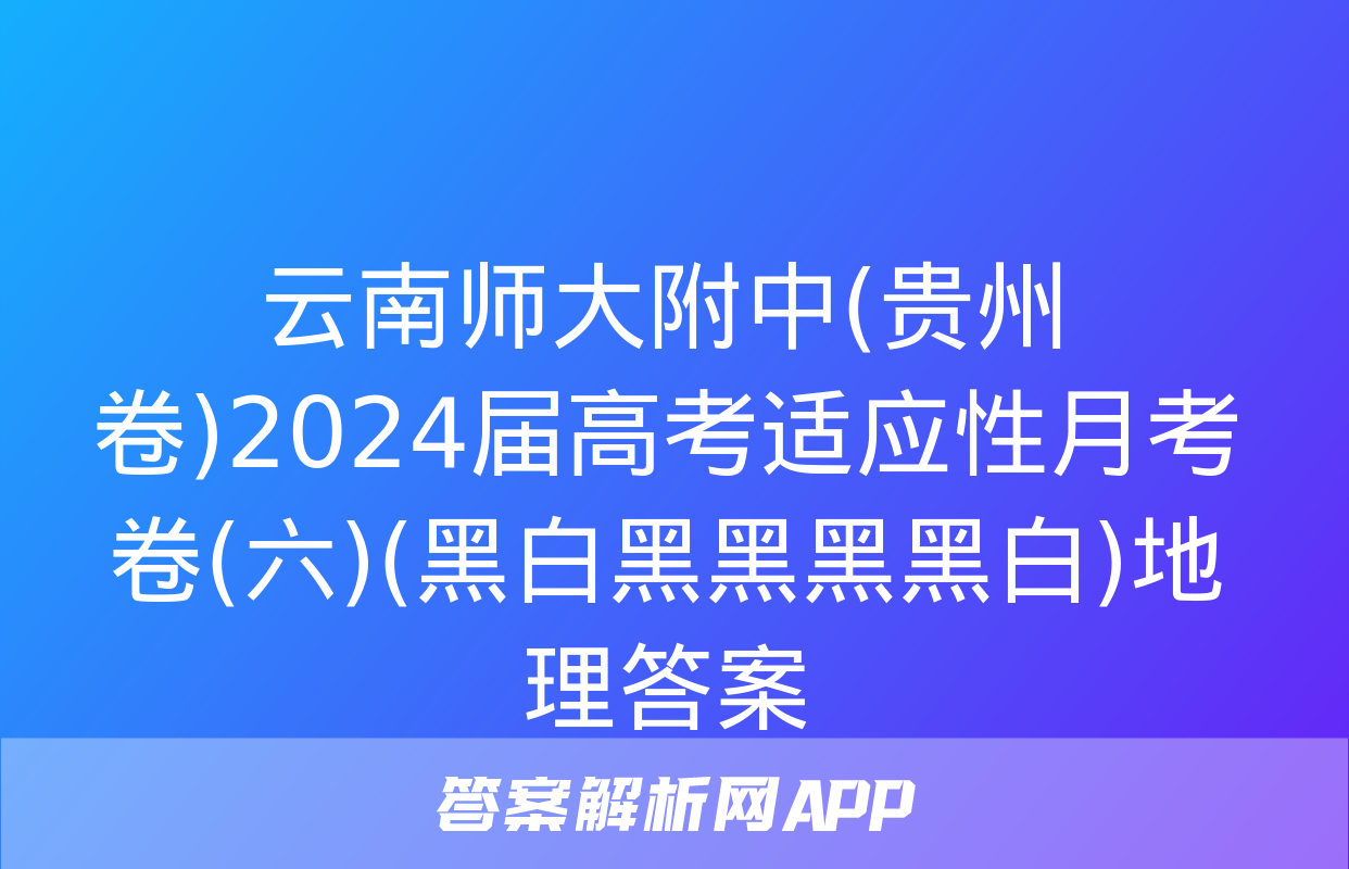 云南师大附中(贵州卷)2024届高考适应性月考卷(六)(黑白黑黑黑黑白)地理答案