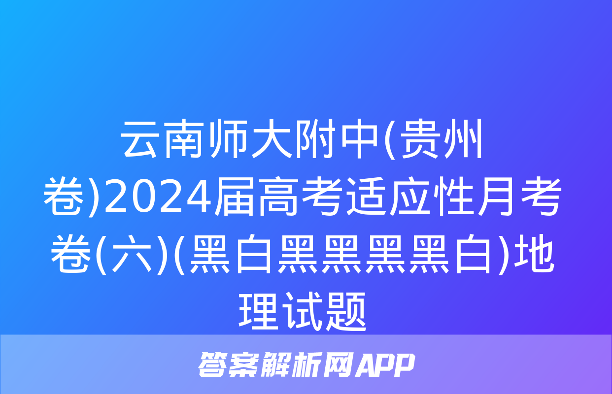 云南师大附中(贵州卷)2024届高考适应性月考卷(六)(黑白黑黑黑黑白)地理试题