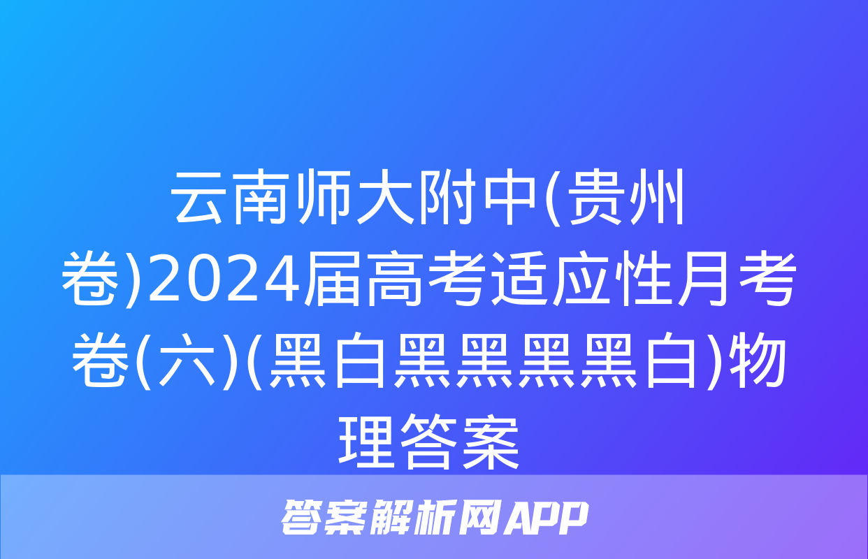 云南师大附中(贵州卷)2024届高考适应性月考卷(六)(黑白黑黑黑黑白)物理答案