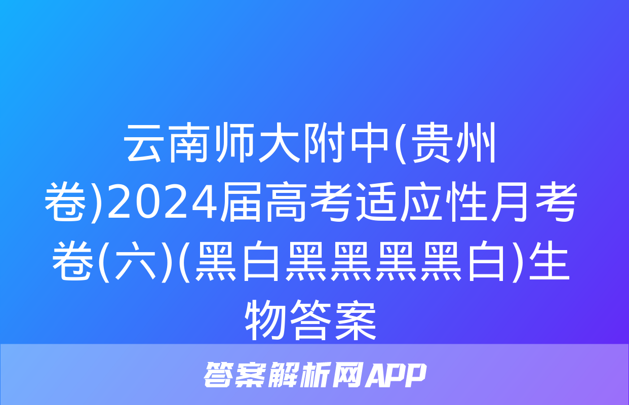 云南师大附中(贵州卷)2024届高考适应性月考卷(六)(黑白黑黑黑黑白)生物答案