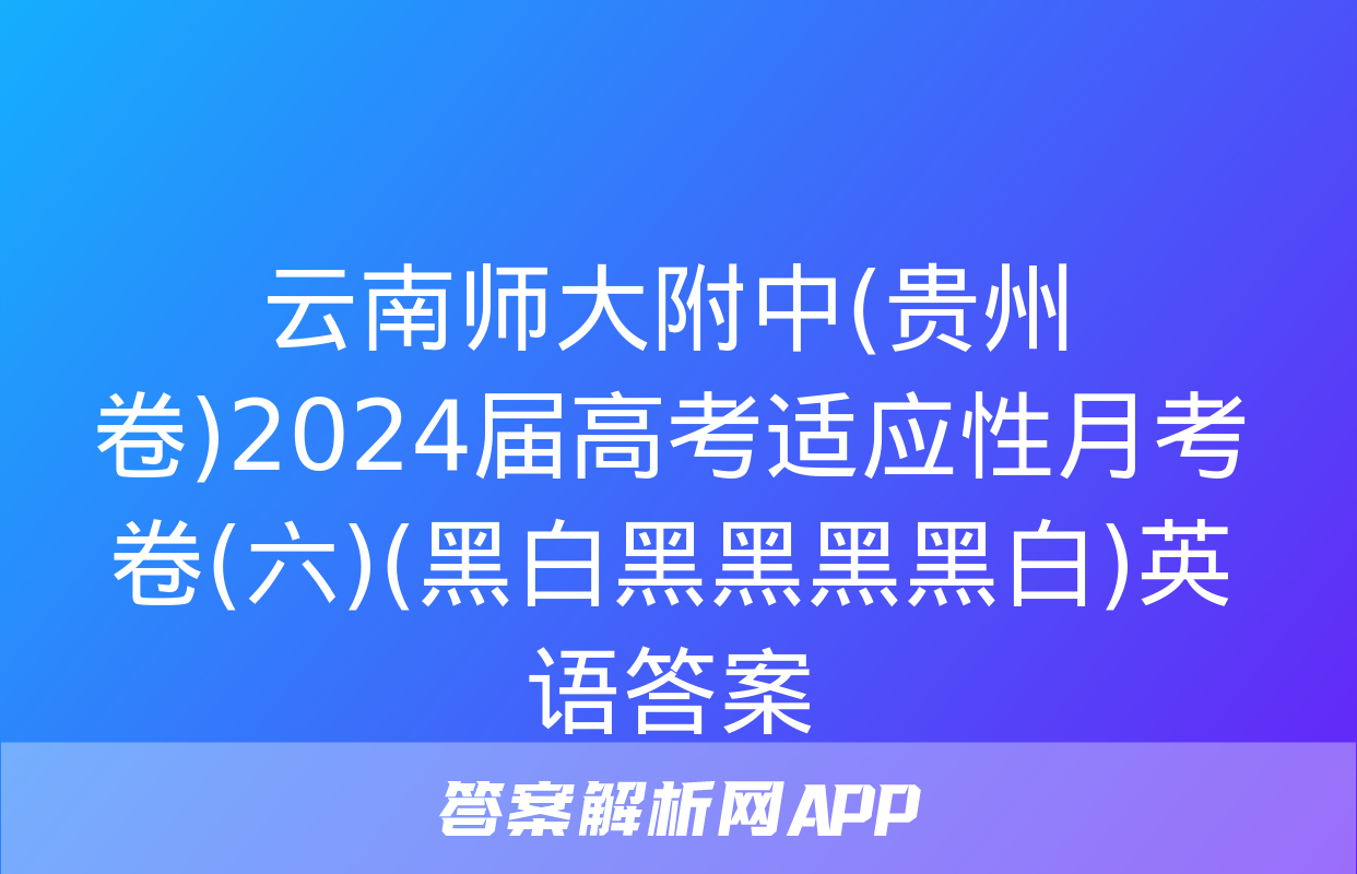 云南师大附中(贵州卷)2024届高考适应性月考卷(六)(黑白黑黑黑黑白)英语答案