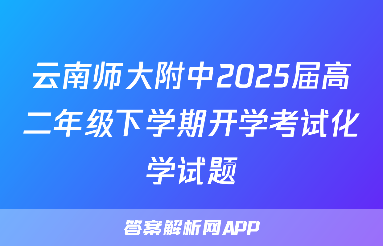 云南师大附中2025届高二年级下学期开学考试化学试题