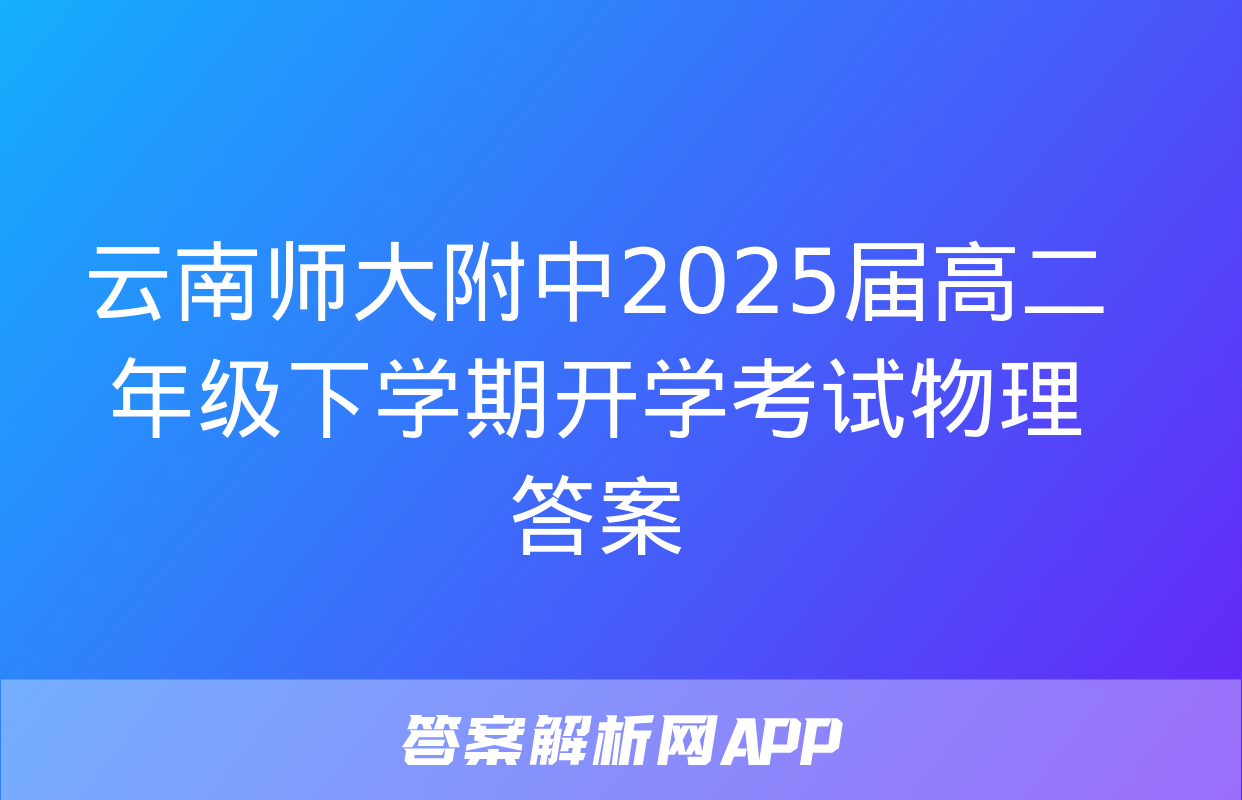 云南师大附中2025届高二年级下学期开学考试物理答案