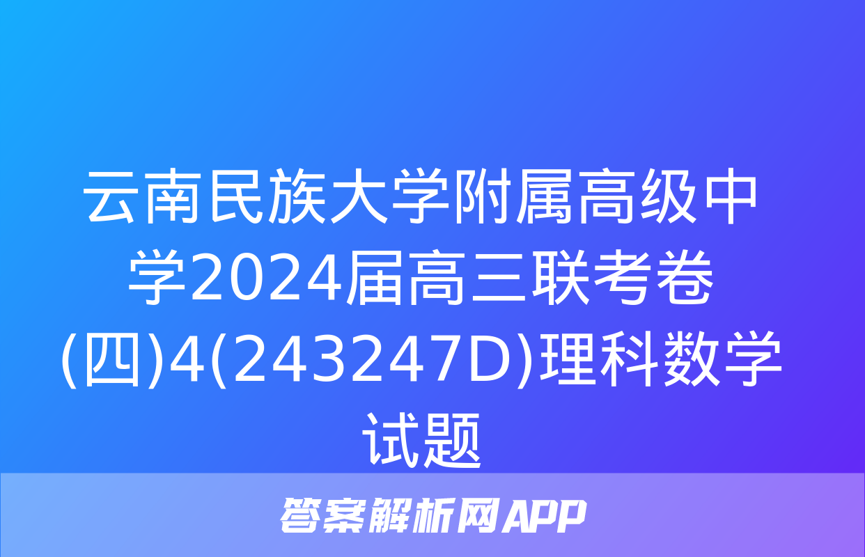 云南民族大学附属高级中学2024届高三联考卷(四)4(243247D)理科数学试题