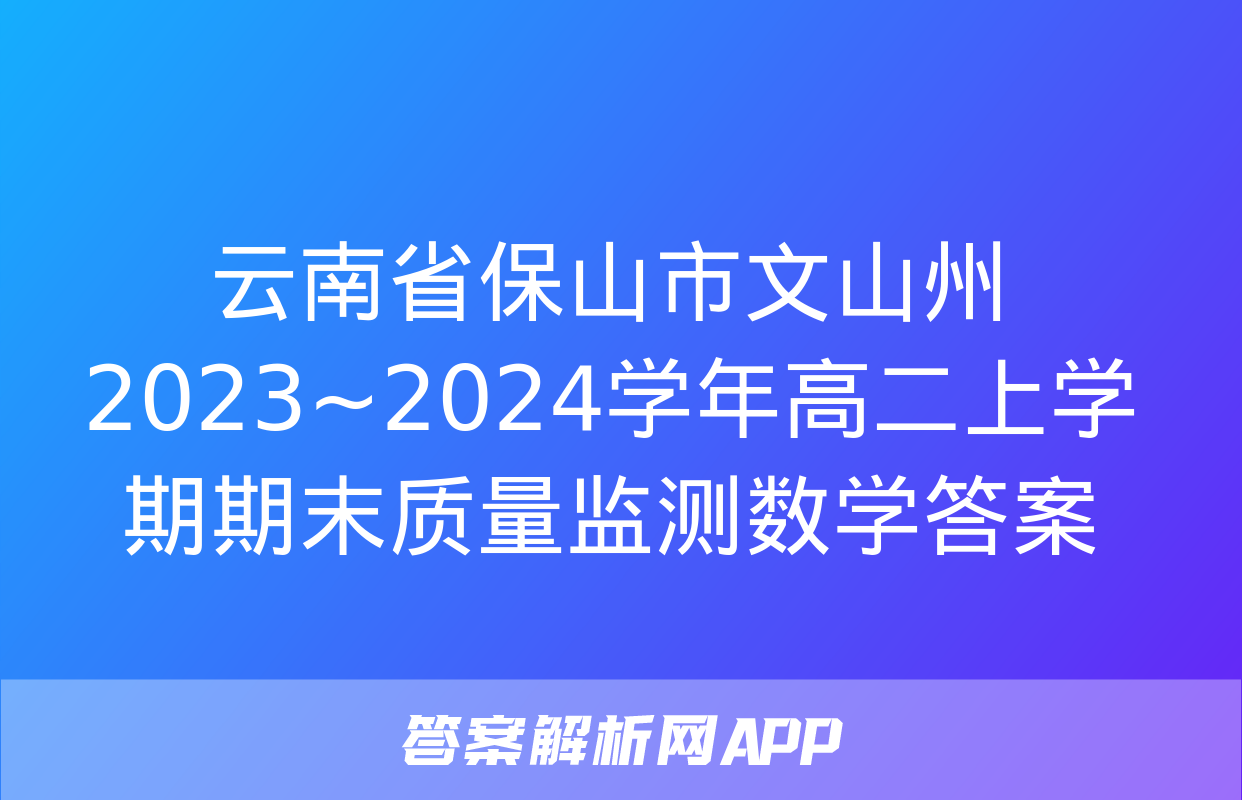 云南省保山市文山州2023~2024学年高二上学期期末质量监测数学答案