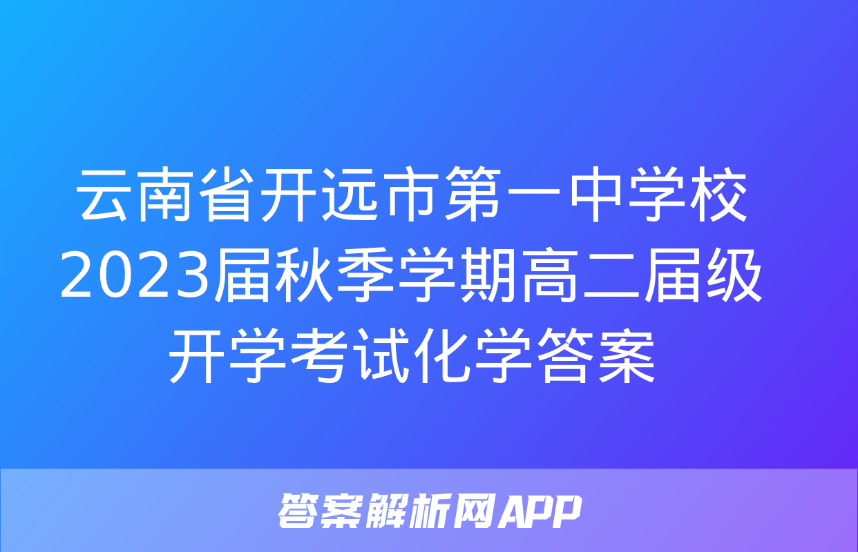 云南省开远市第一中学校2023届秋季学期高二届级开学考试化学答案