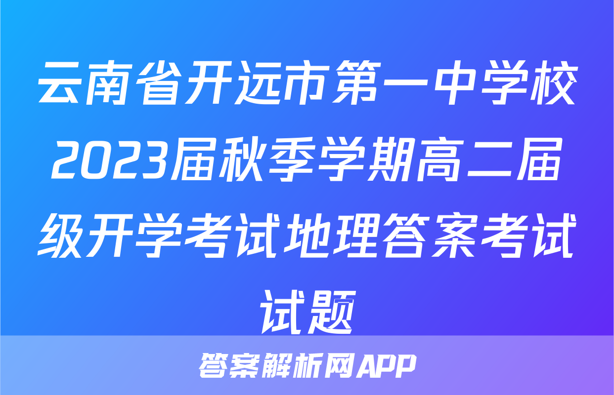 云南省开远市第一中学校2023届秋季学期高二届级开学考试地理答案考试试题