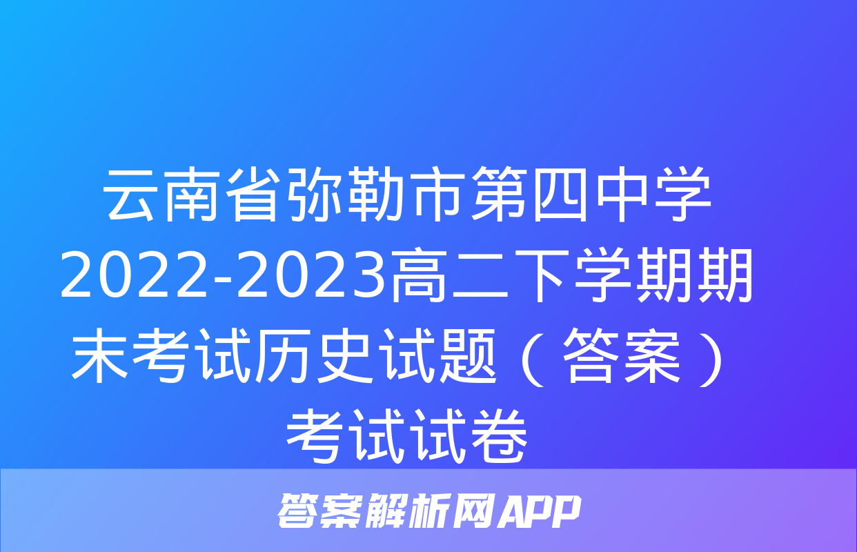 云南省弥勒市第四中学2022-2023高二下学期期末考试历史试题（答案）考试试卷