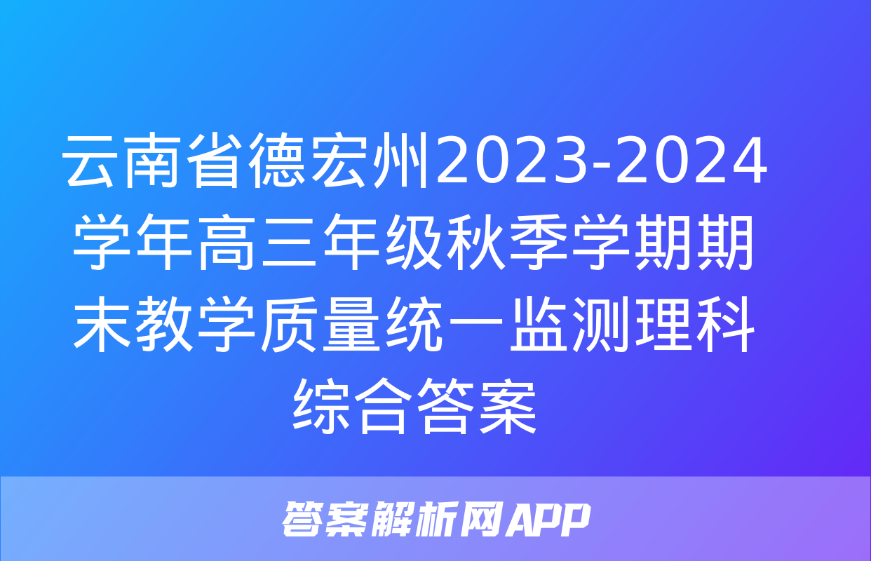 云南省德宏州2023-2024学年高三年级秋季学期期末教学质量统一监测理科综合答案