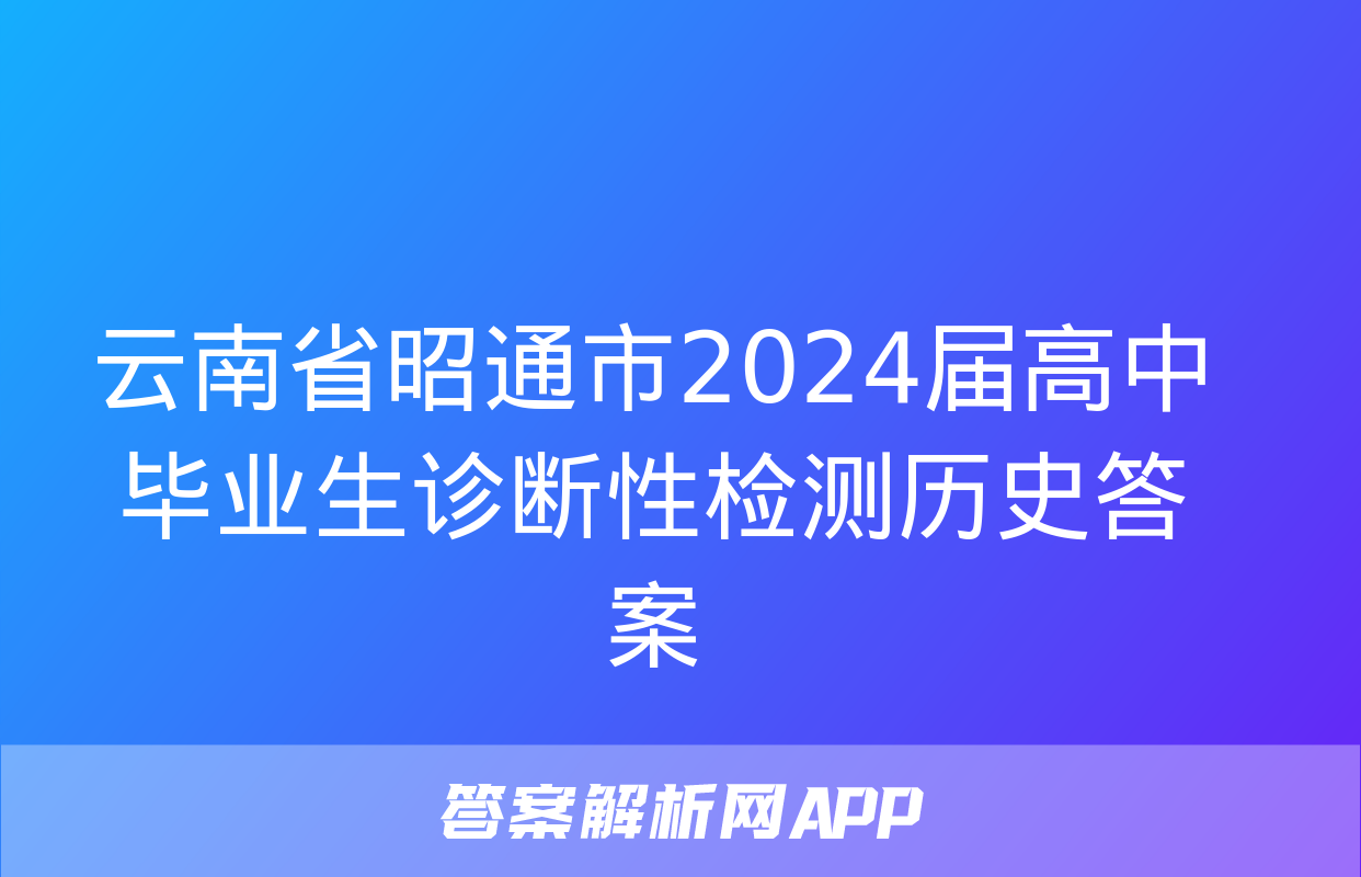 云南省昭通市2024届高中毕业生诊断性检测历史答案