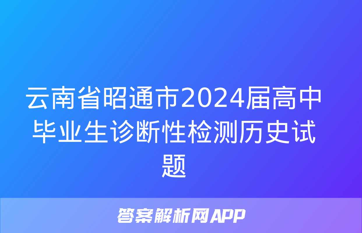 云南省昭通市2024届高中毕业生诊断性检测历史试题