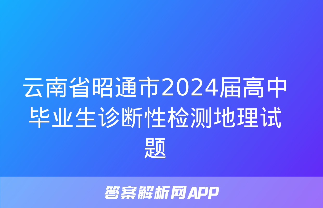 云南省昭通市2024届高中毕业生诊断性检测地理试题