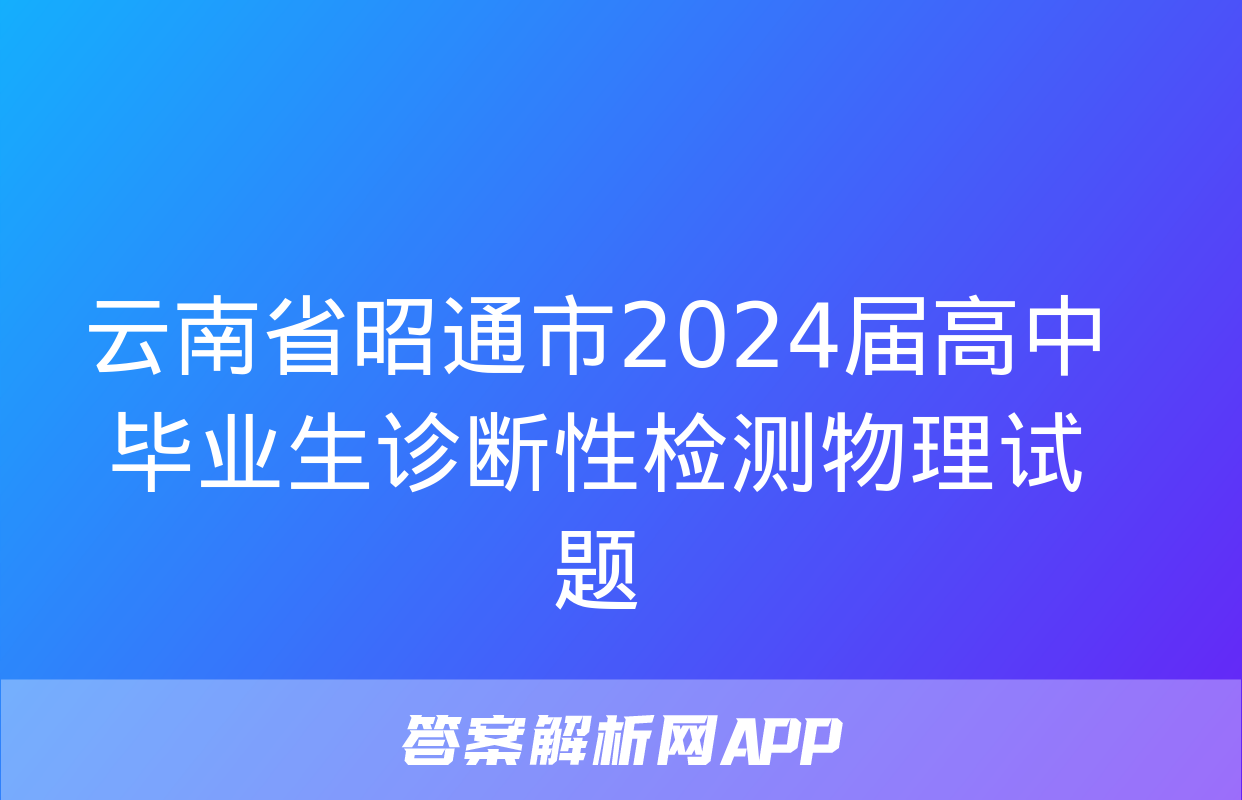 云南省昭通市2024届高中毕业生诊断性检测物理试题