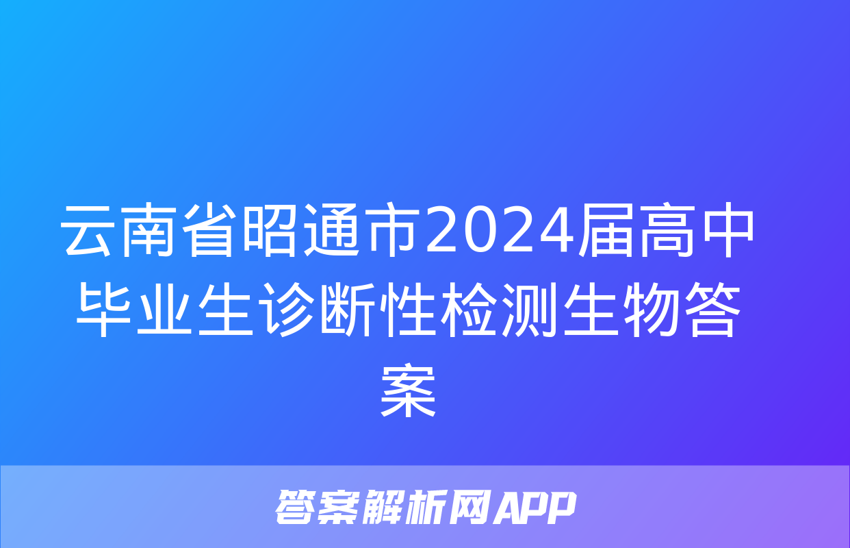 云南省昭通市2024届高中毕业生诊断性检测生物答案