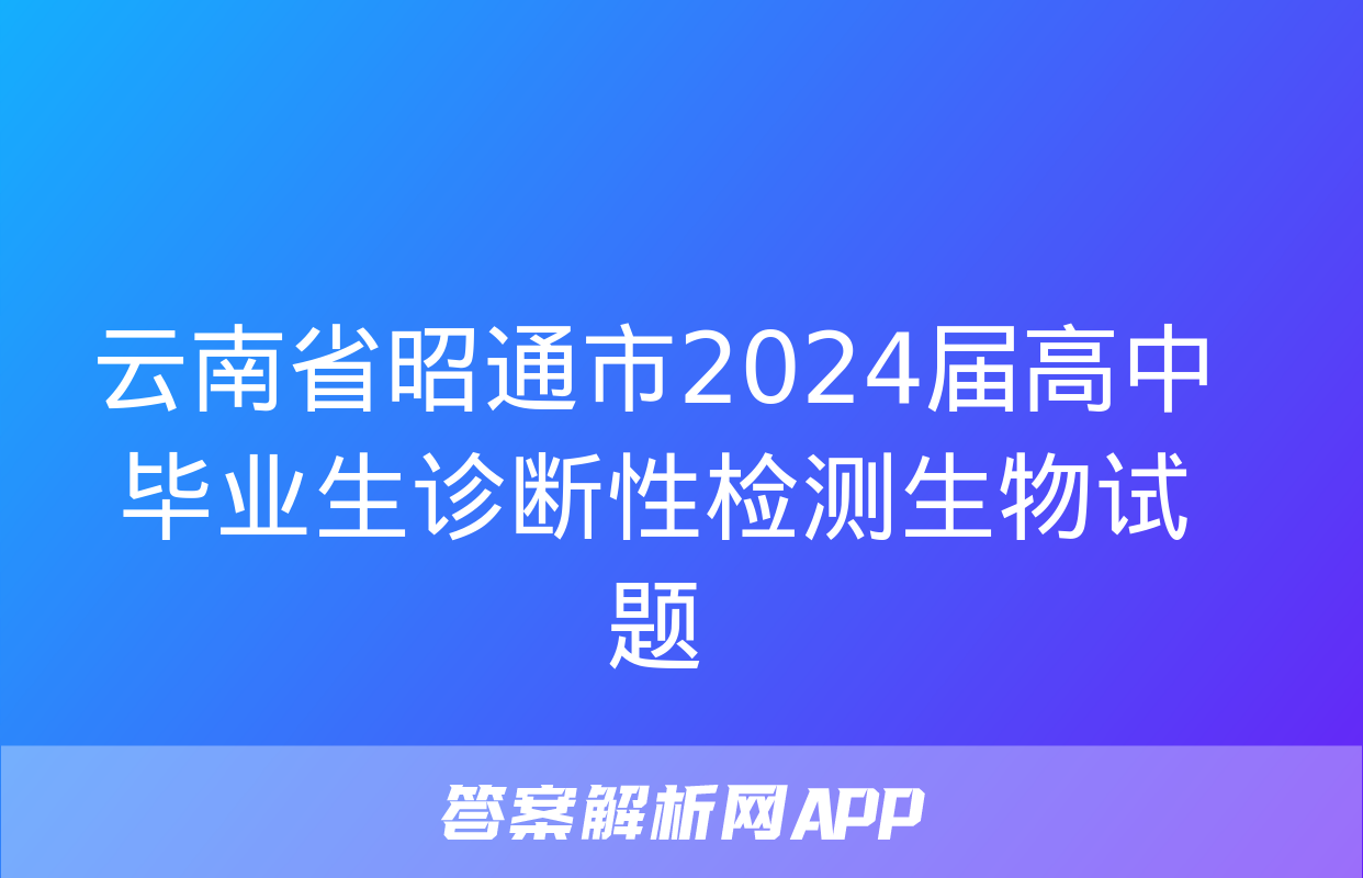 云南省昭通市2024届高中毕业生诊断性检测生物试题