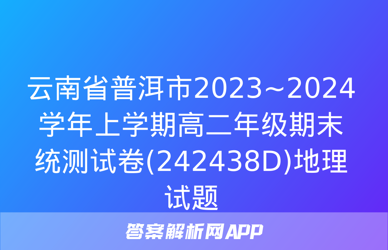 云南省普洱市2023~2024学年上学期高二年级期末统测试卷(242438D)地理试题