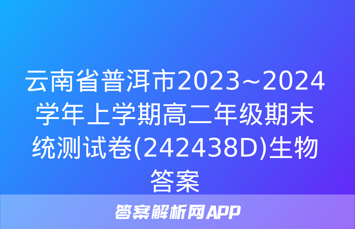 云南省普洱市2023~2024学年上学期高二年级期末统测试卷(242438D)生物答案