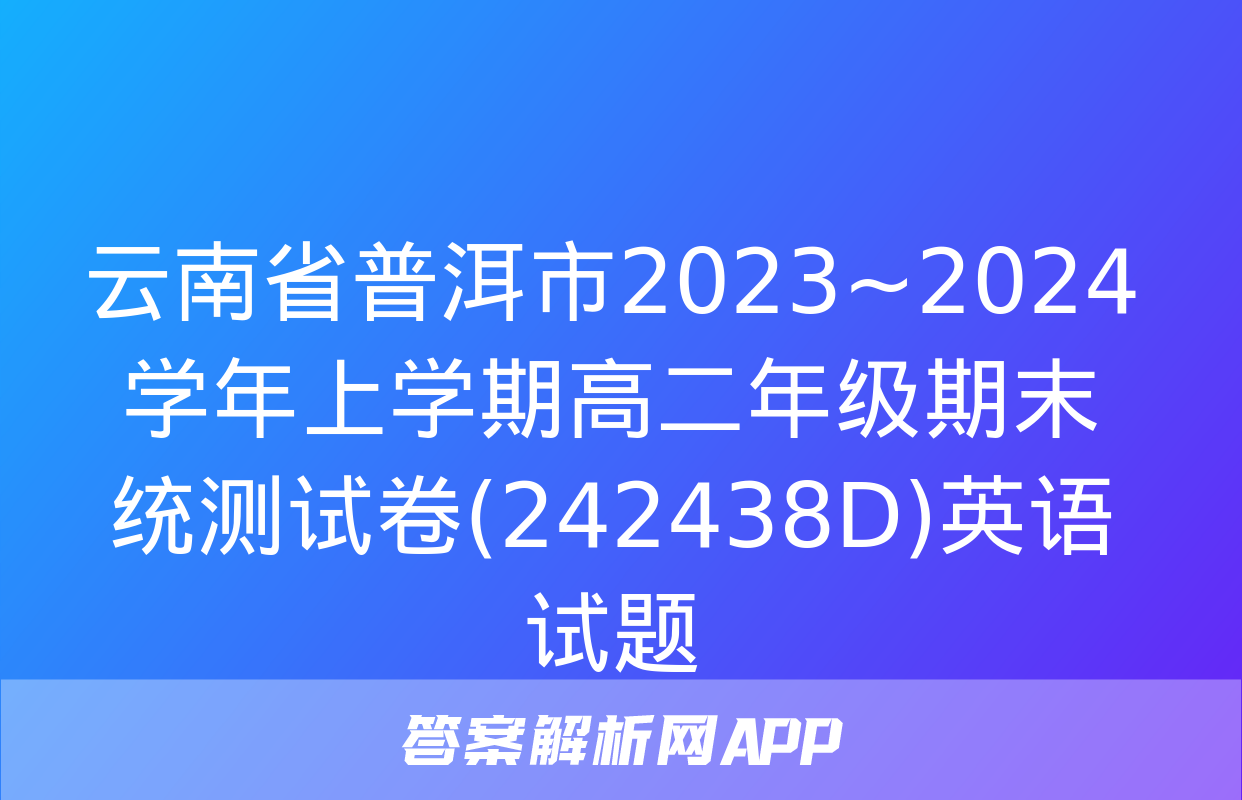 云南省普洱市2023~2024学年上学期高二年级期末统测试卷(242438D)英语试题