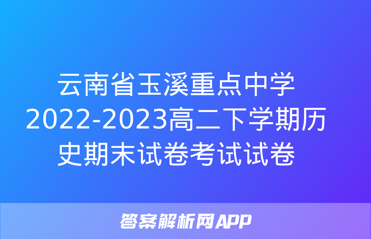 云南省玉溪重点中学2022-2023高二下学期历史期末试卷考试试卷