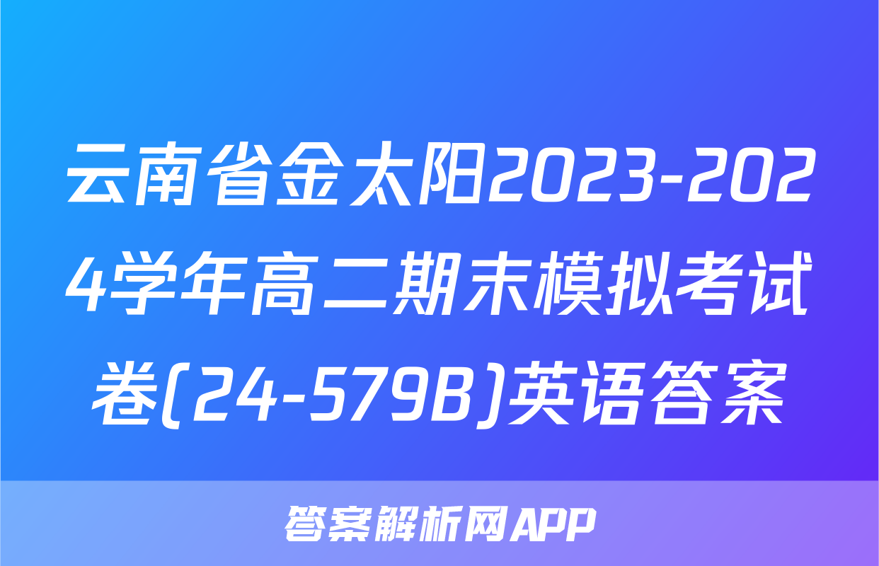 云南省金太阳2023-2024学年高二期末模拟考试卷(24-579B)英语答案