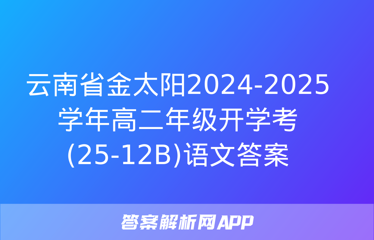 云南省金太阳2024-2025学年高二年级开学考(25-12B)语文答案