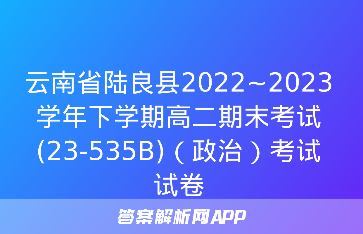 云南省陆良县2022~2023学年下学期高二期末考试(23-535B)（政治）考试试卷