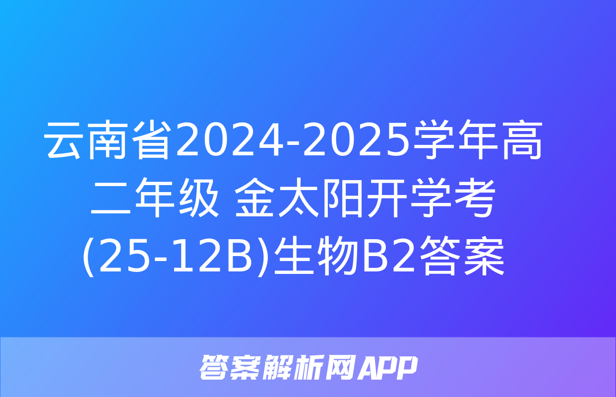 云南省2024-2025学年高二年级 金太阳开学考(25-12B)生物B2答案