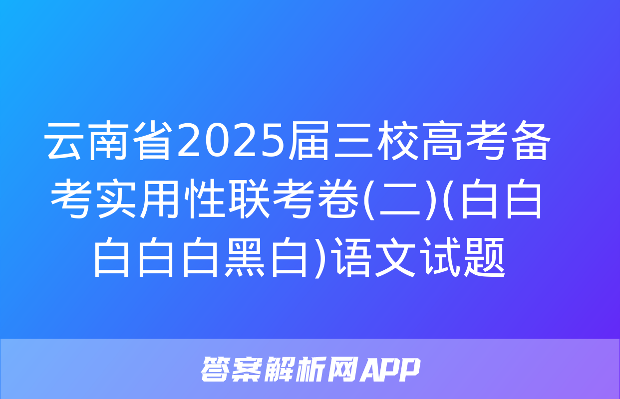 云南省2025届三校高考备考实用性联考卷(二)(白白白白白黑白)语文试题