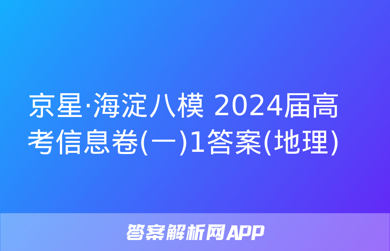 京星·海淀八模 2024届高考信息卷(一)1答案(地理)