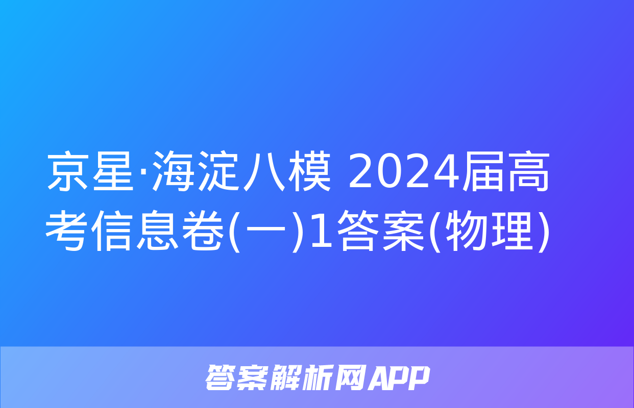 京星·海淀八模 2024届高考信息卷(一)1答案(物理)