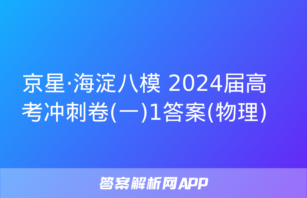 京星·海淀八模 2024届高考冲刺卷(一)1答案(物理)