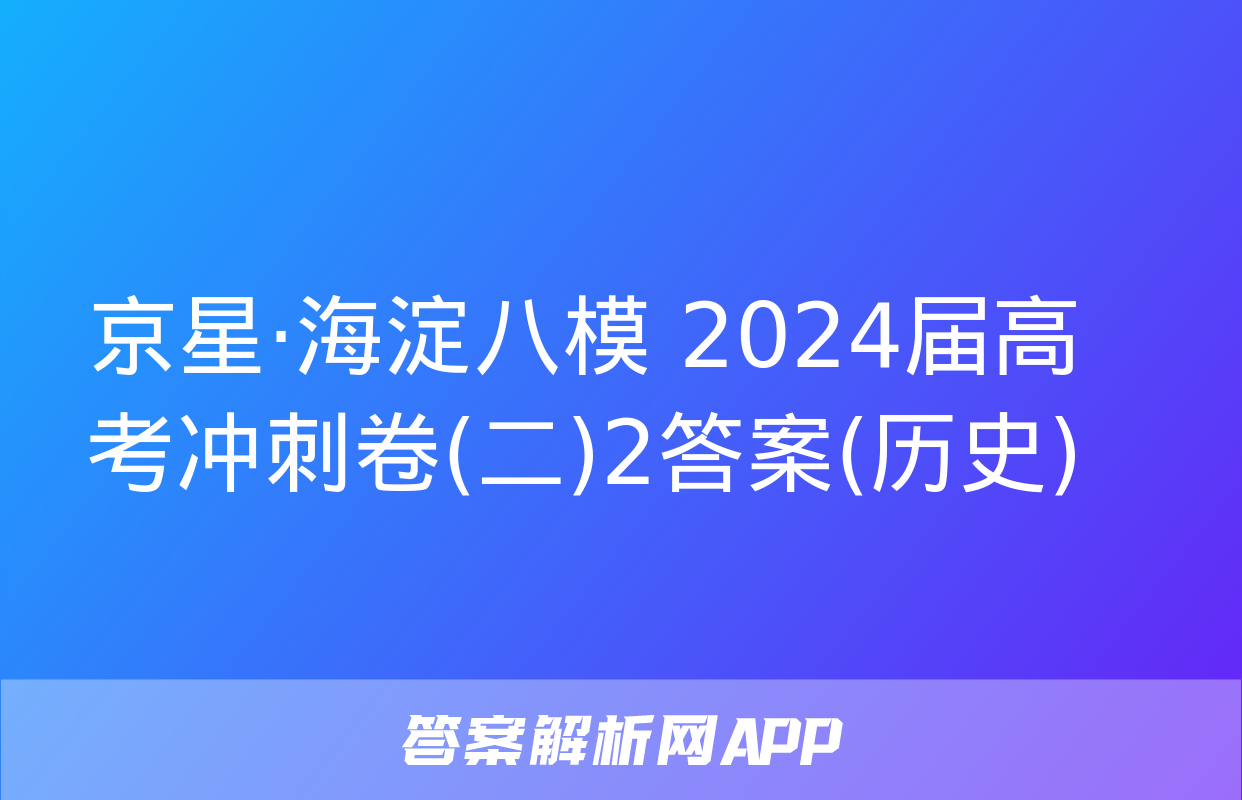 京星·海淀八模 2024届高考冲刺卷(二)2答案(历史)