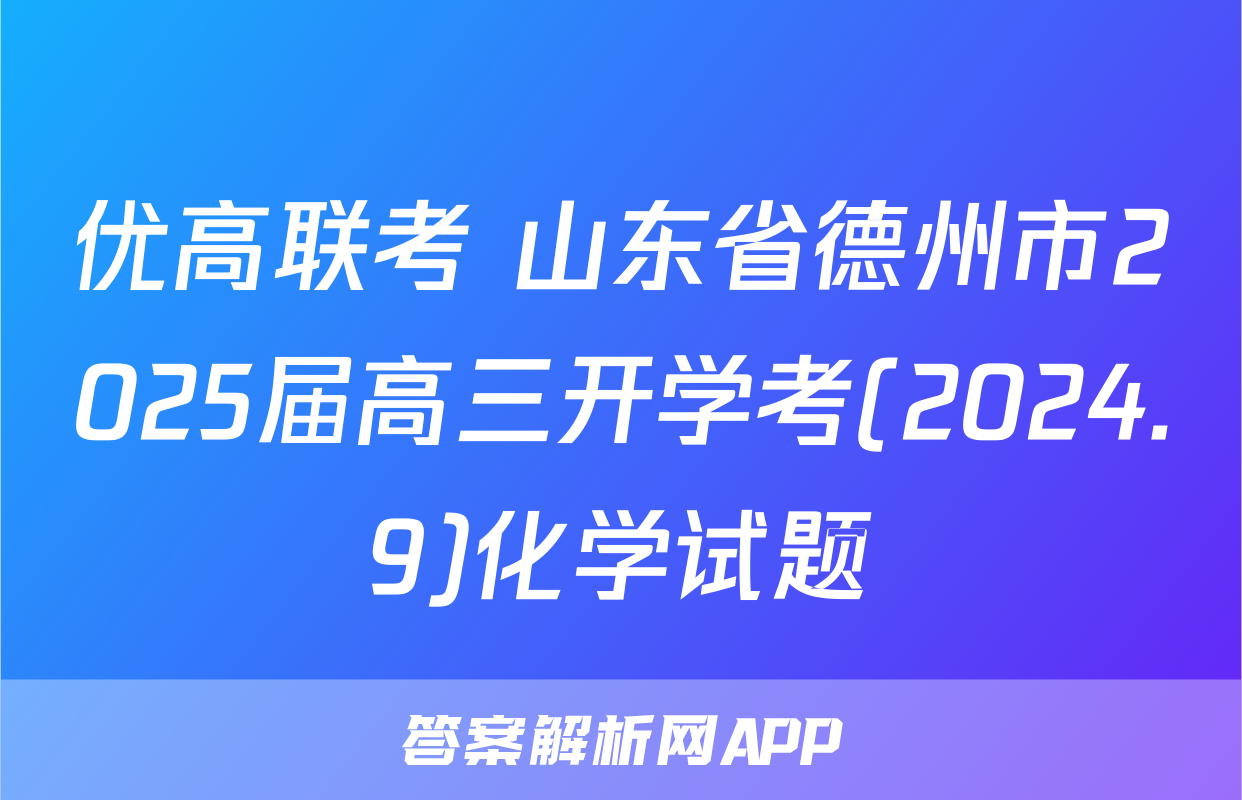 优高联考 山东省德州市2025届高三开学考(2024.9)化学试题