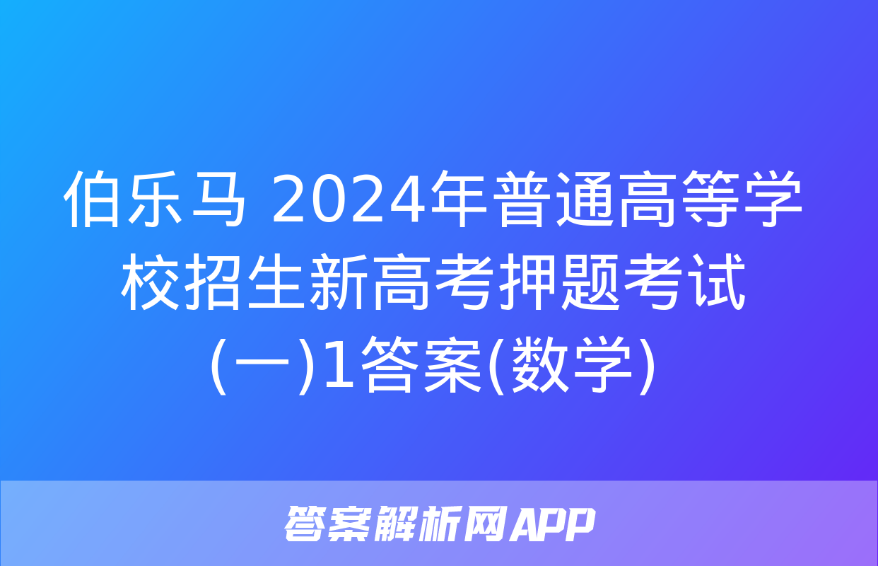 伯乐马 2024年普通高等学校招生新高考押题考试(一)1答案(数学)