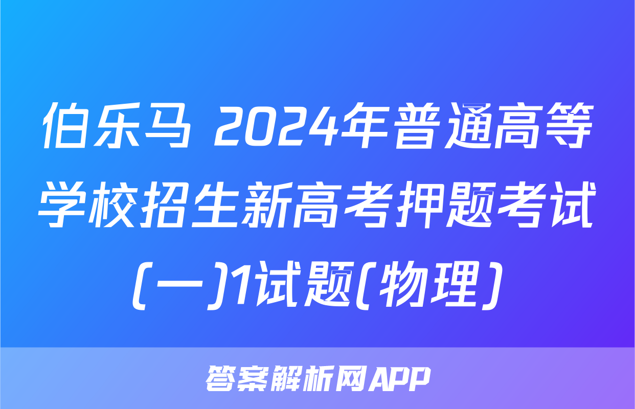 伯乐马 2024年普通高等学校招生新高考押题考试(一)1试题(物理)