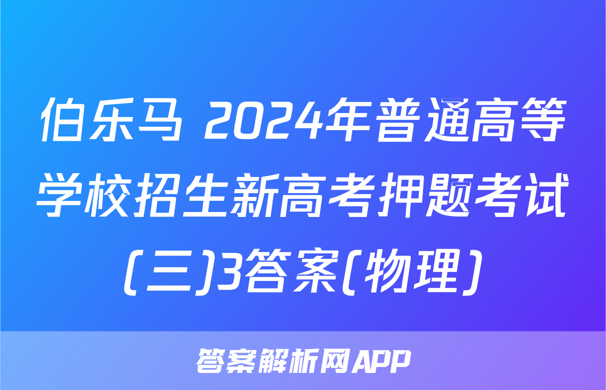 伯乐马 2024年普通高等学校招生新高考押题考试(三)3答案(物理)