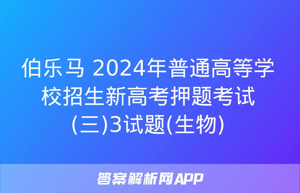 伯乐马 2024年普通高等学校招生新高考押题考试(三)3试题(生物)